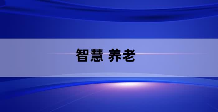 以智能技術賦能養老服務